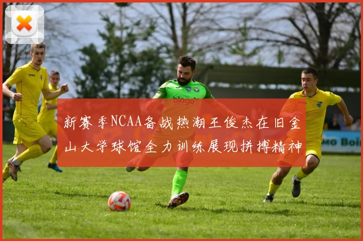 新赛季NCAA备战热潮王俊杰在旧金山大学球馆全力训练展现拼搏精神