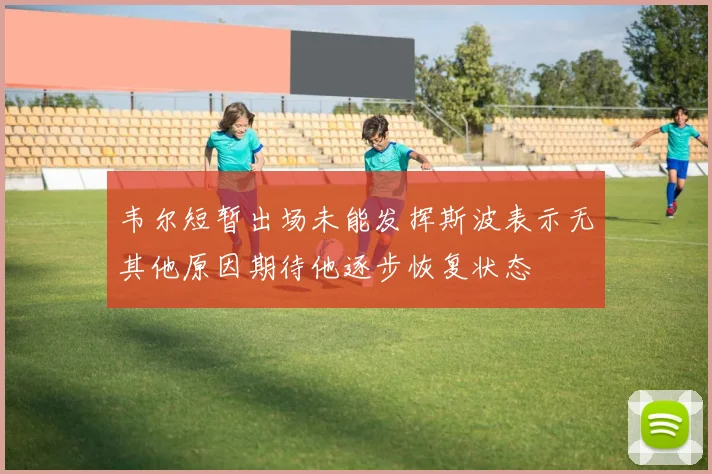 韦尔短暂出场未能发挥斯波表示无其他原因期待他逐步恢复状态