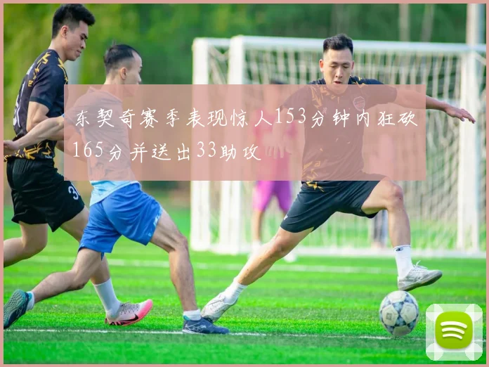 东契奇赛季表现惊人153分钟内狂砍165分并送出33助攻