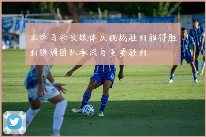 本泽马社交媒体庆祝战胜利雅得胜利强调团队承诺与重要胜利