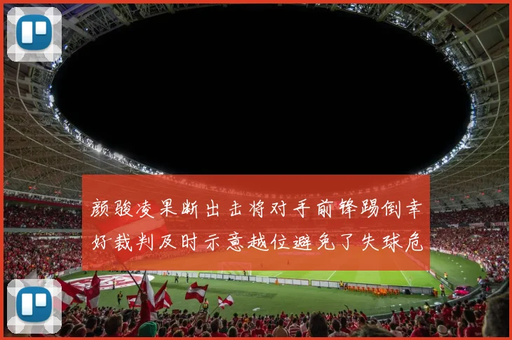 颜骏凌果断出击将对手前锋踢倒幸好裁判及时示意越位避免了失球危机