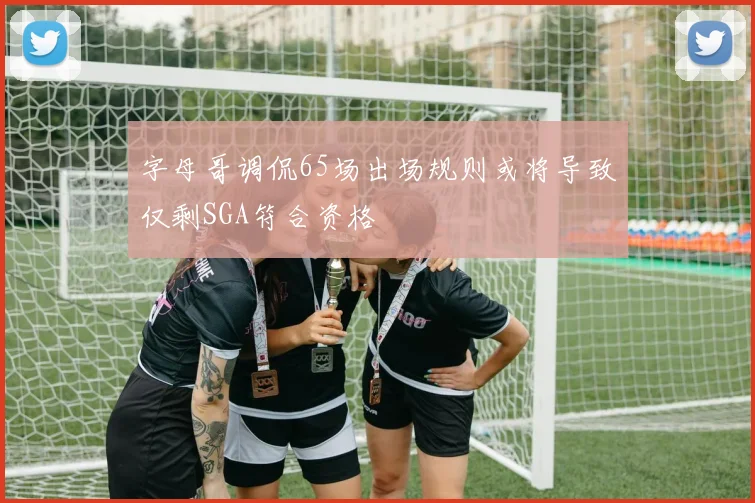 字母哥调侃65场出场规则或将导致仅剩SGA符合资格