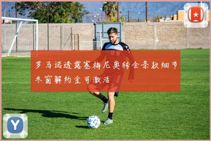 罗马诺透露塞梅尼奥转会条款细节冬窗解约金可激活