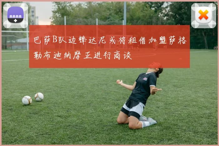 巴萨B队边锋达尼或将租借加盟萨格勒布迪纳摩正进行商谈