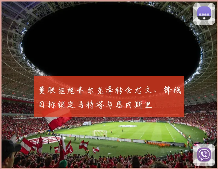 曼联拒绝齐尔克泽转会尤文，锋线目标锁定马特塔与恩内斯里