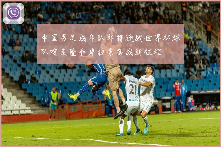 中国男足成年队即将迎战世界杯球队喀麦隆和库拉索备战新征程