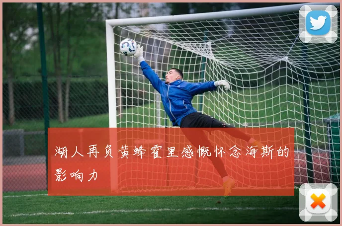 湖人再负黄蜂霍里感慨怀念海斯的影响力