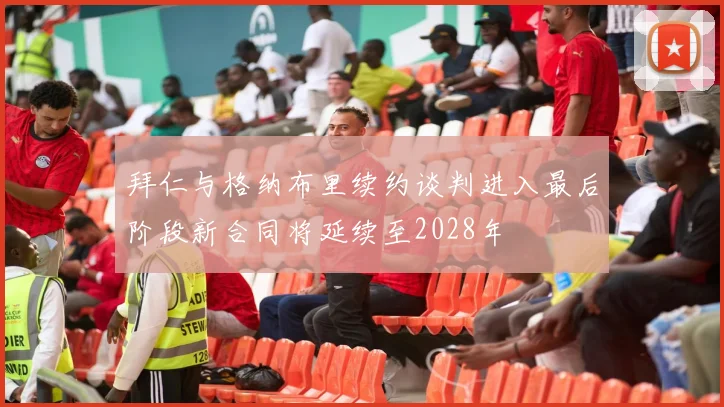 拜仁与格纳布里续约谈判进入最后阶段新合同将延续至2028年