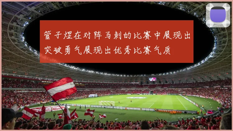 管子煜在对阵马刺的比赛中展现出突破勇气展现出优秀比赛气质