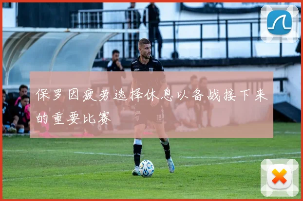 保罗因疲劳选择休息以备战接下来的重要比赛