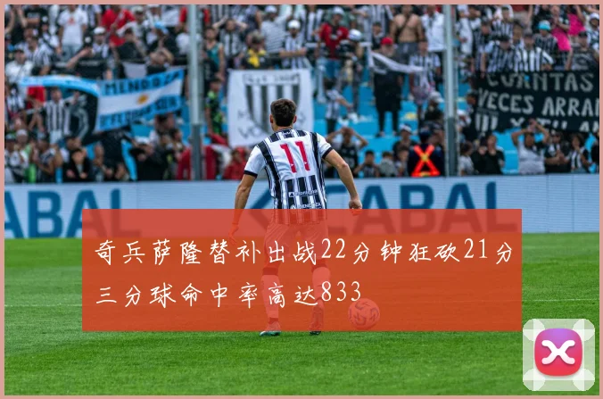 奇兵萨隆替补出战22分钟狂砍21分三分球命中率高达833