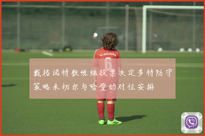戴格诺特教练组投票决定多特防守策略米切尔与哈登的对位安排