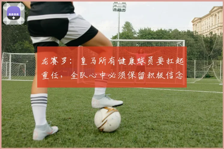 龙赛罗：皇马所有健康球员要扛起重任，全队心中必须保留积极信念