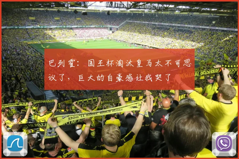 巴列霍：国王杯淘汰皇马太不可思议了，巨大的自豪感让我哭了