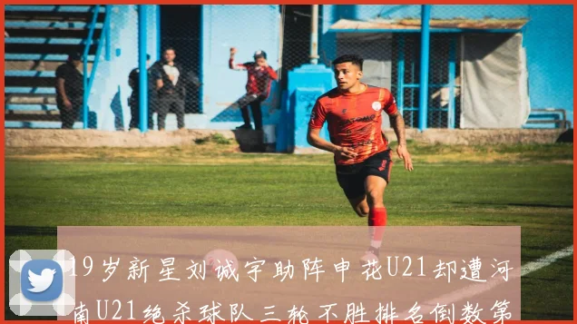 19岁新星刘诚宇助阵申花U21却遭河南U21绝杀球队三轮不胜排名倒数第二