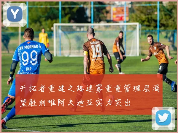 开拓者重建之路迷雾重重管理层渴望胜利唯阿夫迪亚实力突出