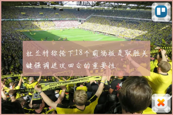 杜兰特称抢下18个前场板是取胜关键强调进攻回合的重要性