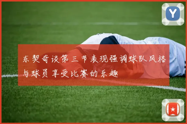 东契奇谈第三节表现强调球队风格与球员享受比赛的乐趣