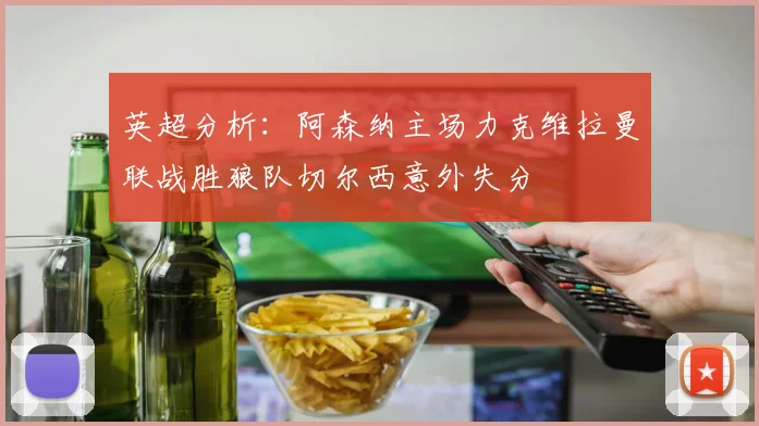 英超分析：阿森纳主场力克维拉曼联战胜狼队切尔西意外失分