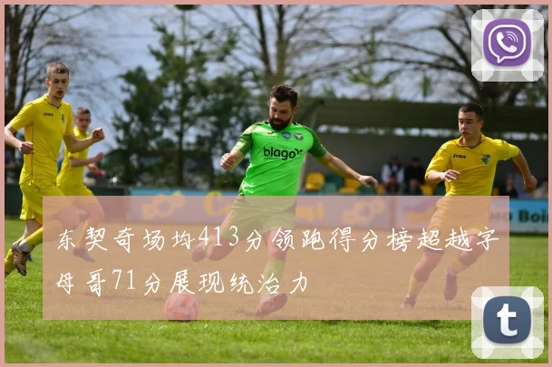 东契奇场均413分领跑得分榜超越字母哥71分展现统治力
