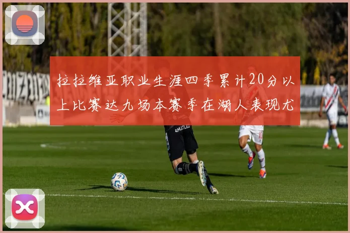 拉拉维亚职业生涯四季累计20分以上比赛达九场本赛季在湖人表现尤为突出