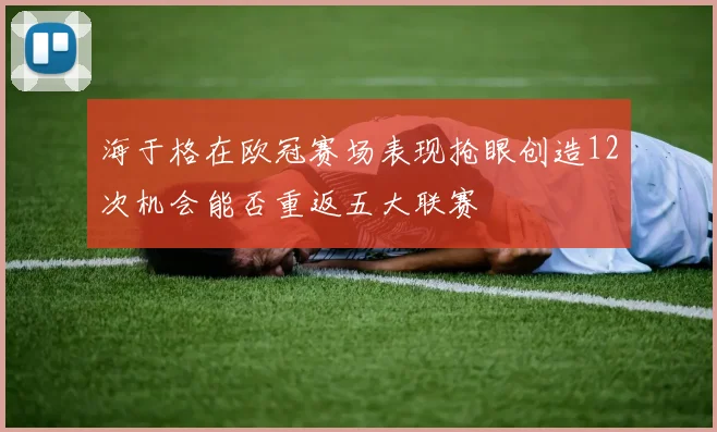 海于格在欧冠赛场表现抢眼创造12次机会能否重返五大联赛