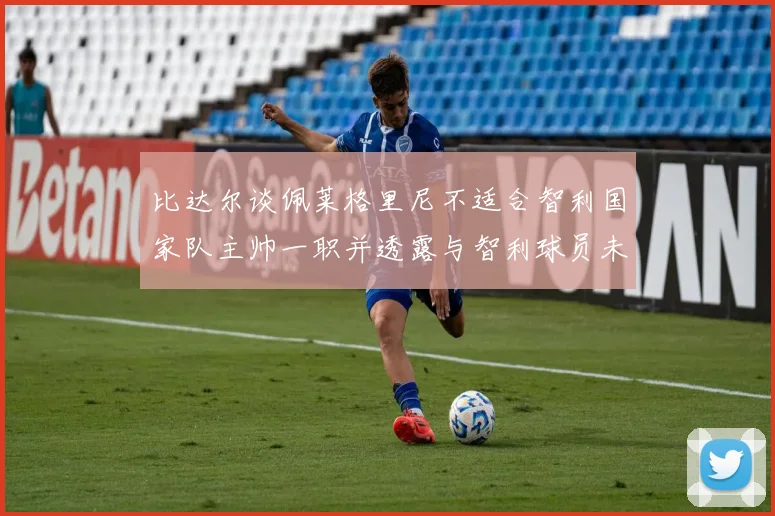 比达尔谈佩莱格里尼不适合智利国家队主帅一职并透露与智利球员未共事经历