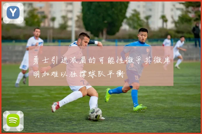 勇士引进浓眉的可能性微乎其微库明加难以独撑球队平衡