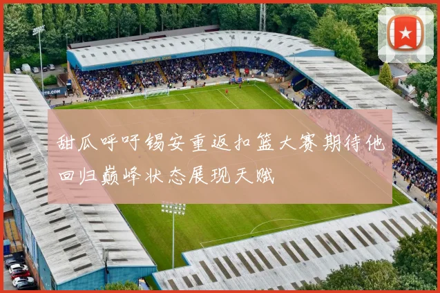 甜瓜呼吁锡安重返扣篮大赛期待他回归巅峰状态展现天赋